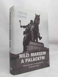 Górny, Maciej, Mezi Marxem a Palackým: Historiografie v komunistickém Československu, 2018