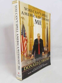Trump, Donald J., You Can't Spell America Without Me: The Really Tremendous Inside Story of My Fantastic First Year As President Donald J. Trump - a So-Called Parody by Alec Baldwin and Kurt Andersen , 2017