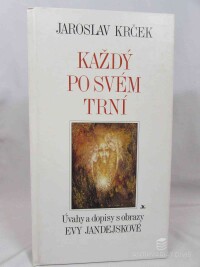 Krček, Jaroslav, Každý po svém trní: Úvahy a dopisy s obrazy Evy Jandejskové, 1997