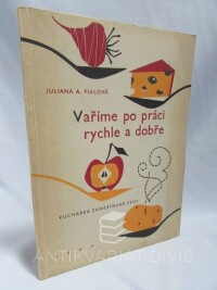 Fialová, Juliana A., Vaříme po práci rychle a dobře: kuchařka zaměstnané ženy, 1959