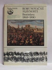Holčík, Štefan, Korunovačné slávnosti Bratislava 1563-1830, 1988