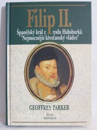 Parker, Geoffrey, Filip II. - Španělský král z rodu Habsburků "Nejmocnější křesťanský vládce", 1998
