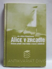 Kingsley, Jo, Kingsley, Alice, Alice v zrcadle: Drásavý příběh o boji matky a dcery s anorexií, 2006