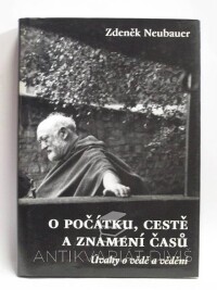 Neubauer, Zdeněk, O počátku, cestě a znamení časů: Úvahy o vědě a vědění, 2007