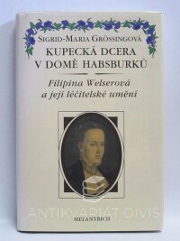 Grössingová, Sigrid-Maria, Kupecká dcera v domě Habsburků: Filipina Welserová a její léčitelské umění, 1993