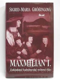 Grössingová, Sigrid-Maria, Maxmilián I. - Zakladatel habsburské světové říše, 2004