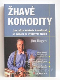 Rogers, Jim, Žhavé komodity: Jak může kdokoliv investovat se ziskem na světových trzích, 2008