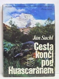 Suchl, Jan, Cesta končí pod Huascaránem: Osudy československé horolezecké expedice - Peru 1970, 1972