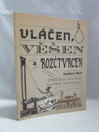 Moore, Jonathan J., Vláčen, věšen a rozčtvrcen: Příběh poprav napříč historií, 2019