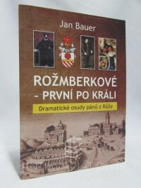 Bauer, Jan, Rožmberkové - První po králi: Dramatické osudy pánů z Růže, 2019