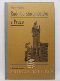 Vojtíšek, Václav, Radnice staroměstská v Praze s obrazovými přílohami, 1923