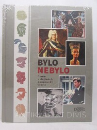 kolektiv, autorů, Bylo nebylo: Čemu v dějinách doopravdy věřit, 2014