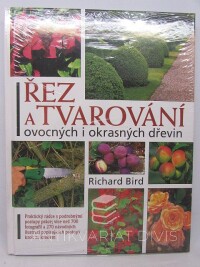 Bird, Richard, Řez a tvarování ovocných i okrasných dřevin: Praktický rádce s podrobnými postupy práce; více než 700 fotografií a 270 návodných ilustrací popisujících postupy krok za krokem, 2012
